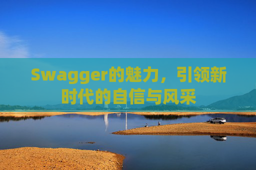 Swagger的魅力，引领新时代的自信与风采